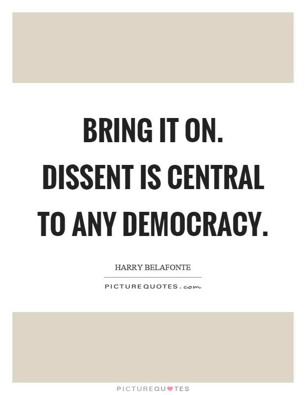 Bring it on. Dissent is central to any democracy Picture Quote #1