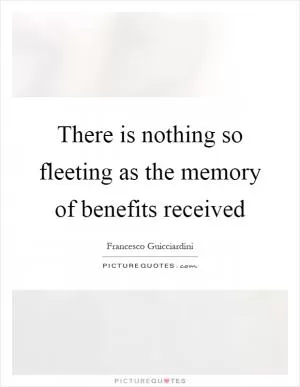 There is nothing so fleeting as the memory of benefits received Picture Quote #1