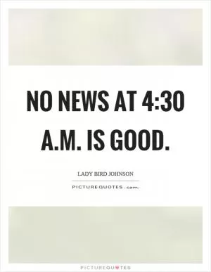 No news at 4:30 a.m. is good Picture Quote #1