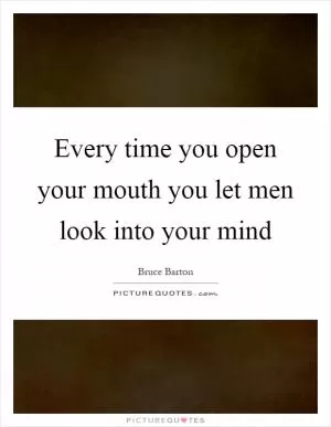 Every time you open your mouth you let men look into your mind Picture Quote #1