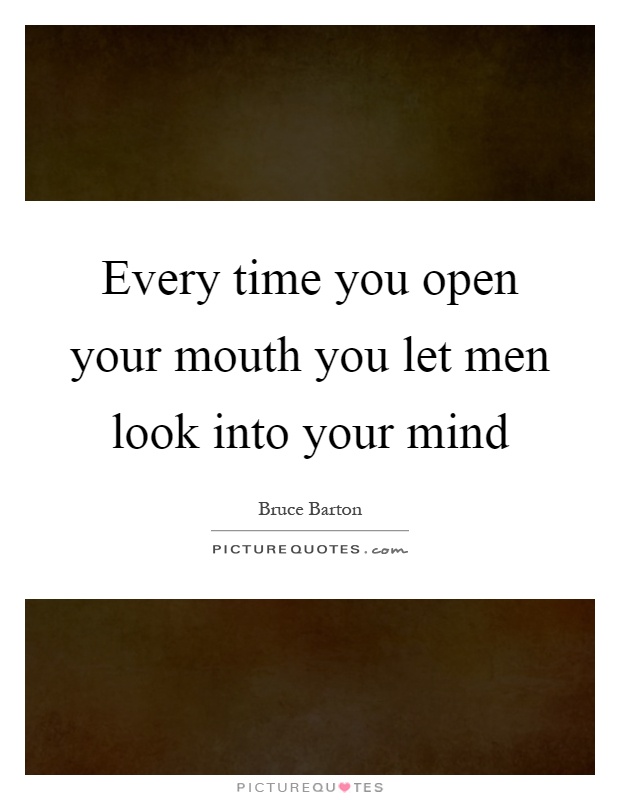 Every time you open your mouth you let men look into your mind Picture Quote #1
