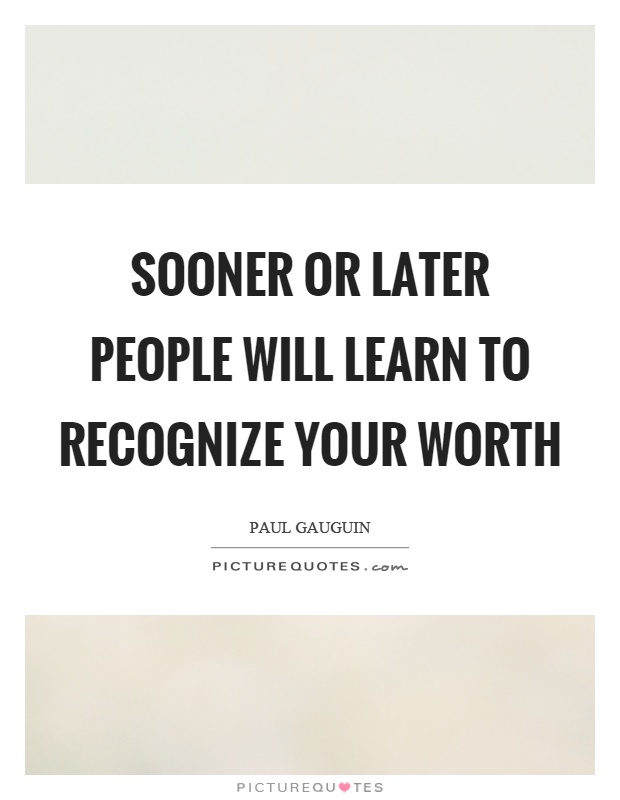 Sooner or later people will learn to recognize your worth Picture Quote #1
