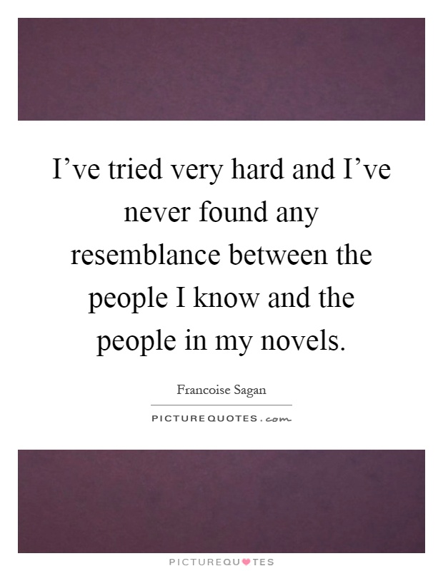I've tried very hard and I've never found any resemblance between the people I know and the people in my novels Picture Quote #1