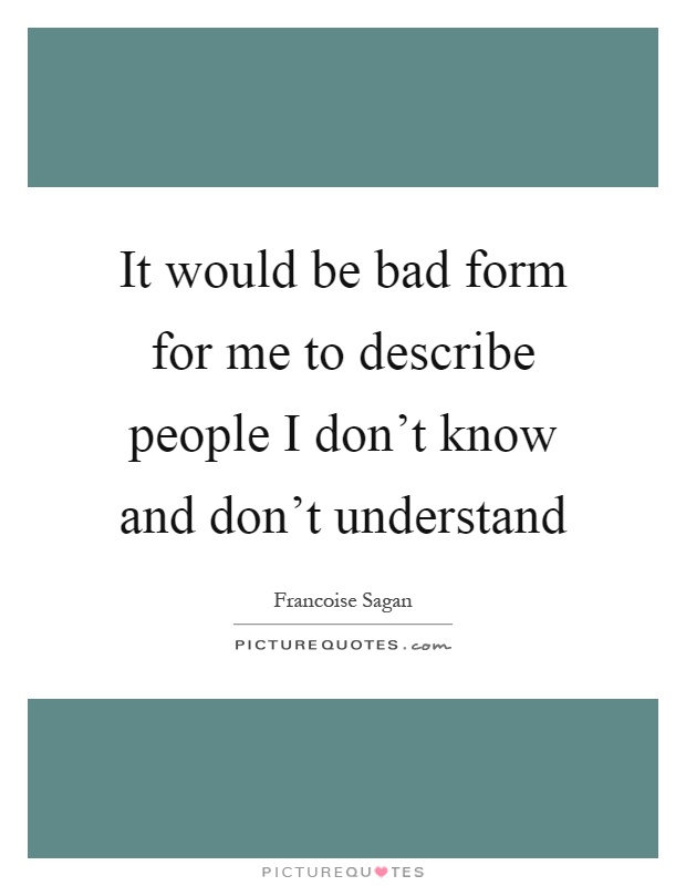 It would be bad form for me to describe people I don't know and don't understand Picture Quote #1