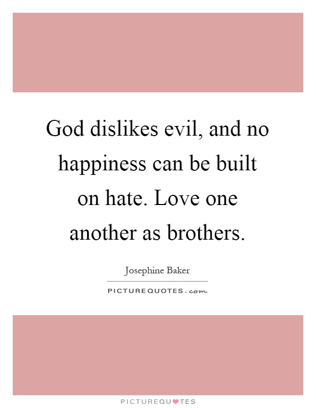 God dislikes evil, and no happiness can be built on hate. Love one another as brothers Picture Quote #1