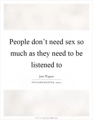 People don’t need sex so much as they need to be listened to Picture Quote #1