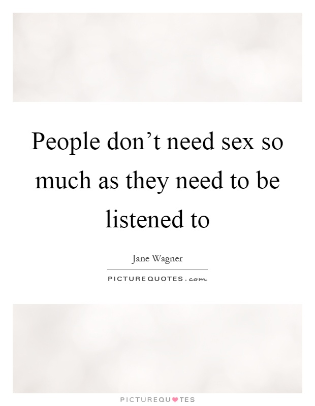 People don't need sex so much as they need to be listened to Picture Quote #1