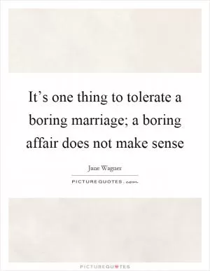 It’s one thing to tolerate a boring marriage; a boring affair does not make sense Picture Quote #1