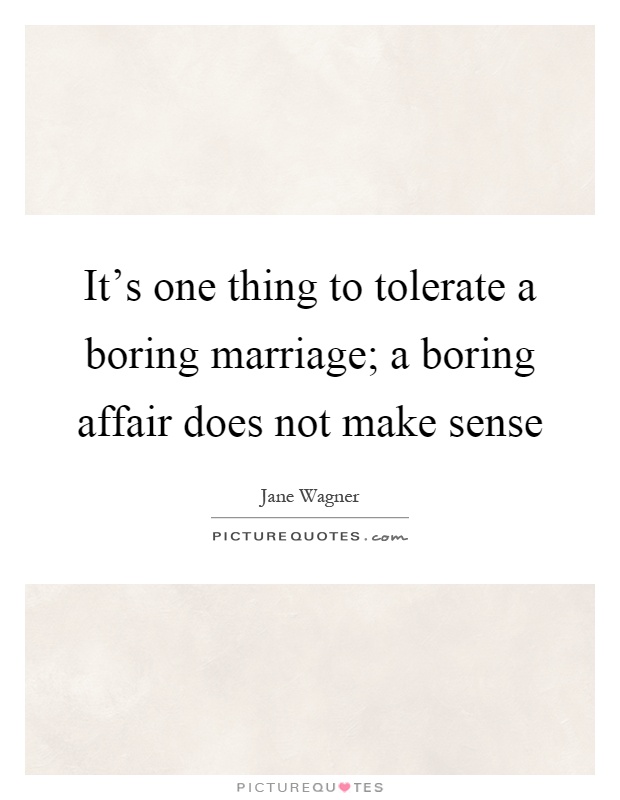It's one thing to tolerate a boring marriage; a boring affair does not make sense Picture Quote #1