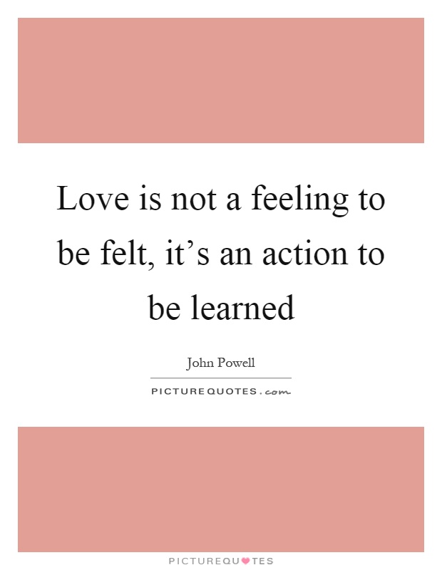 Love is not a feeling to be felt, it's an action to be learned Picture Quote #1
