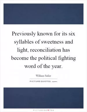 Previously known for its six syllables of sweetness and light, reconciliation has become the political fighting word of the year Picture Quote #1