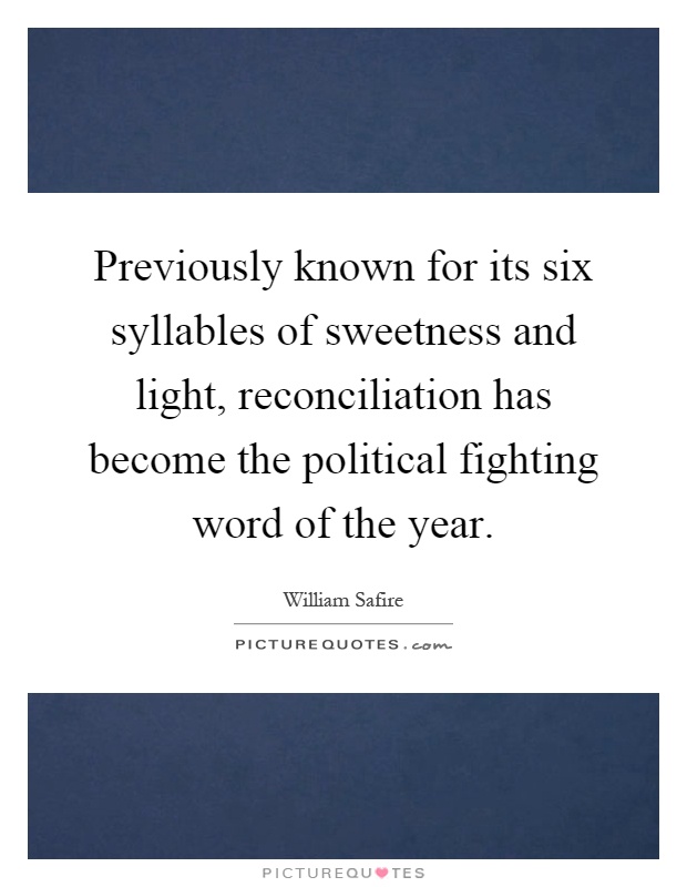 Previously known for its six syllables of sweetness and light, reconciliation has become the political fighting word of the year Picture Quote #1