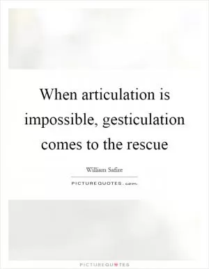 When articulation is impossible, gesticulation comes to the rescue Picture Quote #1