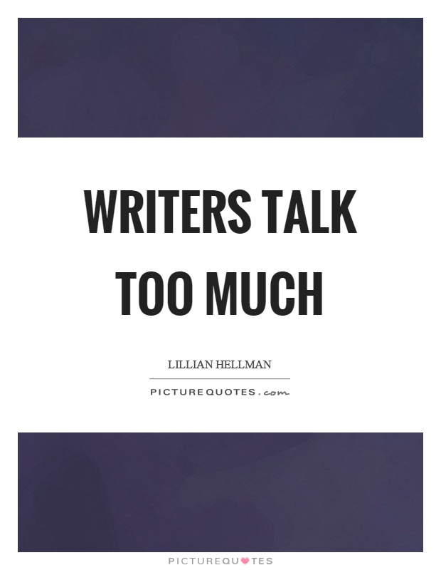 Writers talk too much Picture Quote #1