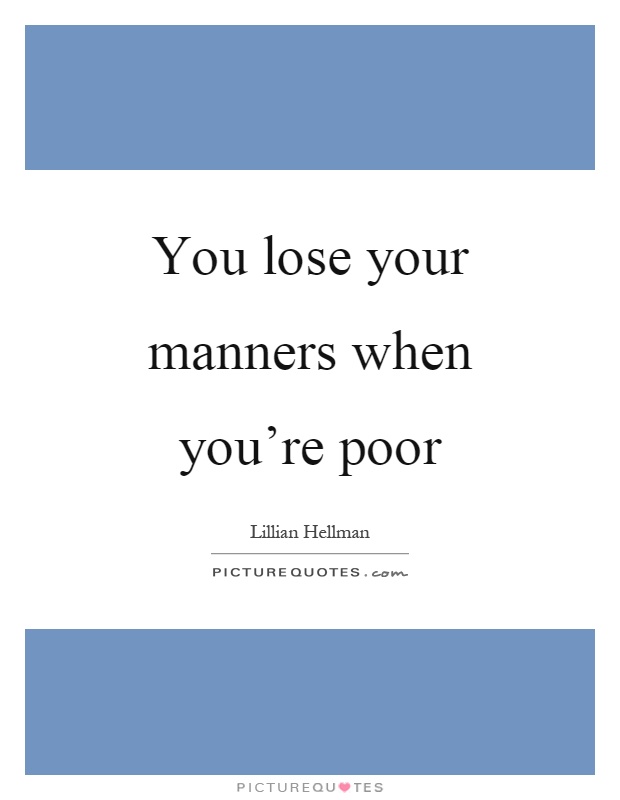 You lose your manners when you're poor Picture Quote #1