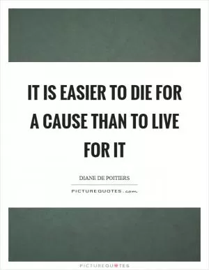 It is easier to die for a cause than to live for it Picture Quote #1