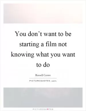 You don’t want to be starting a film not knowing what you want to do Picture Quote #1