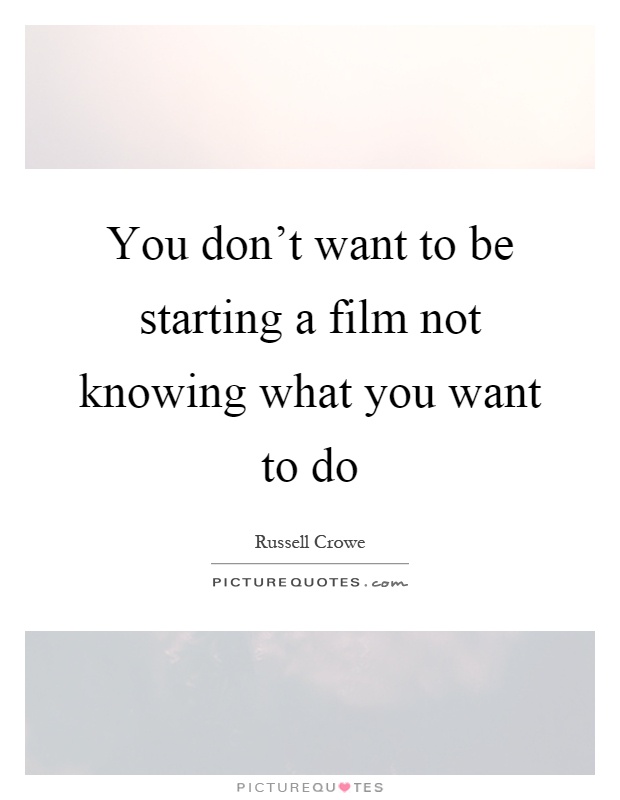 You don't want to be starting a film not knowing what you want to do Picture Quote #1