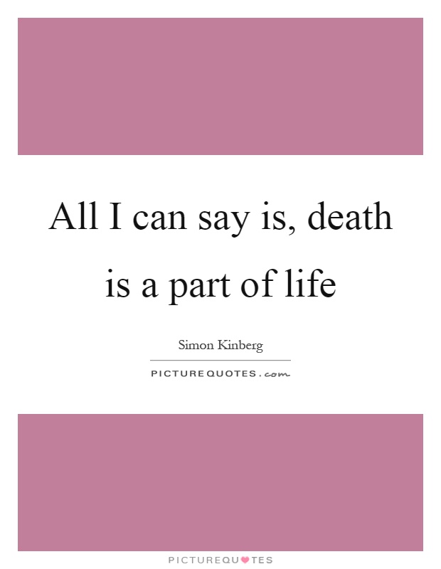 All I can say is, death is a part of life Picture Quote #1