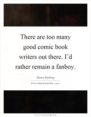 There are too many good comic book writers out there. I’d rather remain a fanboy Picture Quote #1