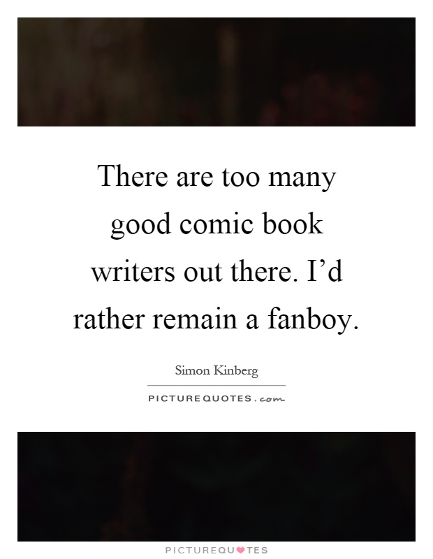 There are too many good comic book writers out there. I'd rather remain a fanboy Picture Quote #1