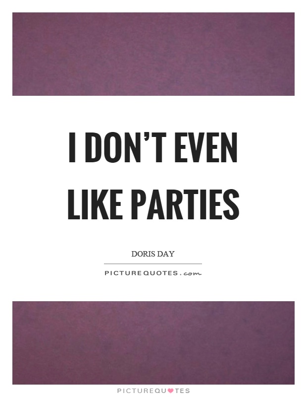I don't even like parties Picture Quote #1