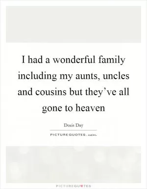 I had a wonderful family including my aunts, uncles and cousins but they’ve all gone to heaven Picture Quote #1