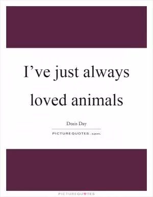 I’ve just always loved animals Picture Quote #1