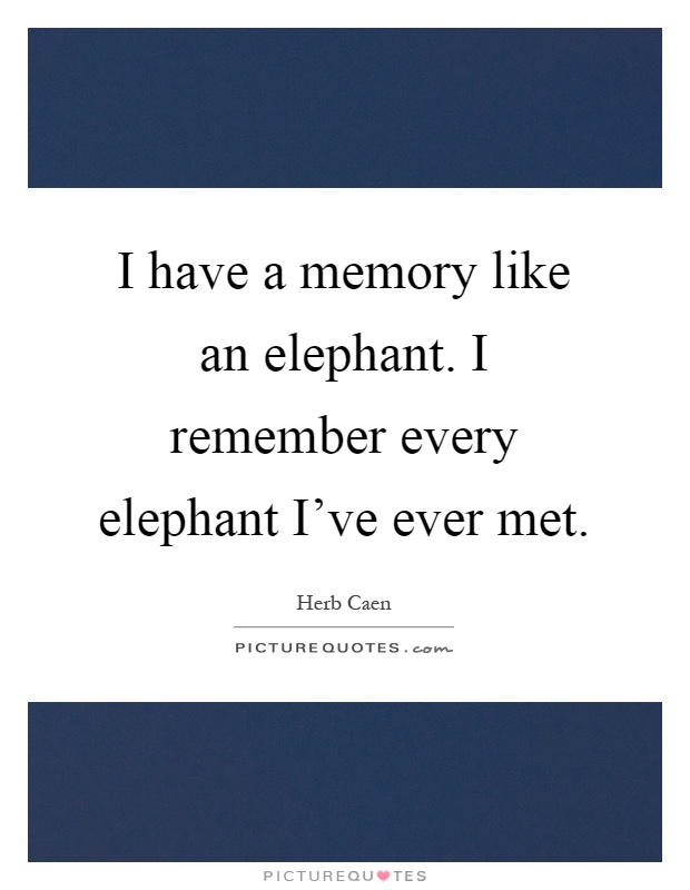 I have a memory like an elephant. I remember every elephant I've ever met Picture Quote #1
