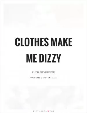 Clothes make me dizzy Picture Quote #1