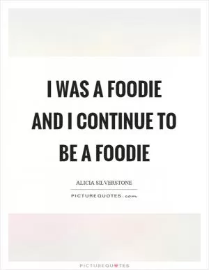 I was a foodie and I continue to be a foodie Picture Quote #1