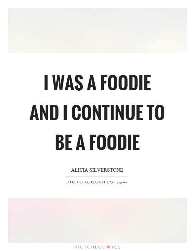 I was a foodie and I continue to be a foodie Picture Quote #1