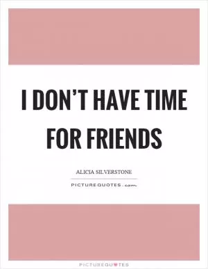 I don’t have time for friends Picture Quote #1