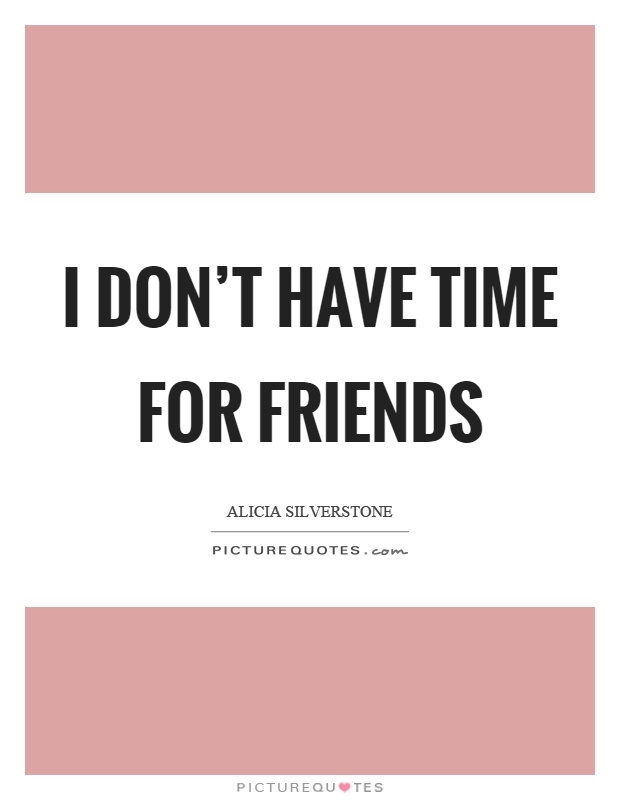 I don't have time for friends Picture Quote #1