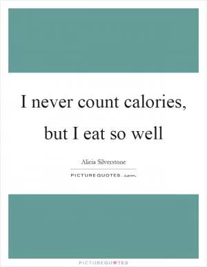 I never count calories, but I eat so well Picture Quote #1