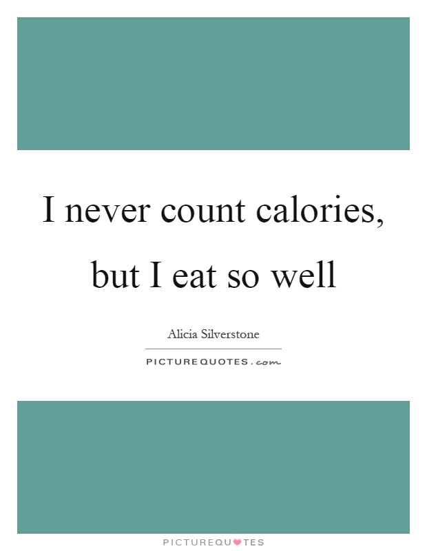 I never count calories, but I eat so well Picture Quote #1