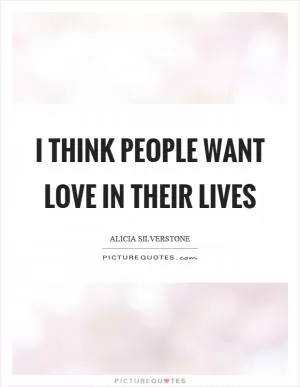 I think people want love in their lives Picture Quote #1