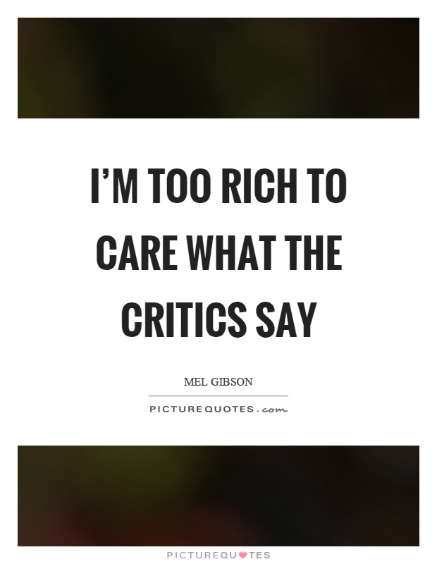 I'm too rich to care what the critics say Picture Quote #1
