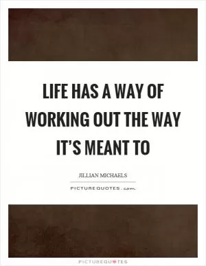 Life has a way of working out the way it’s meant to Picture Quote #1