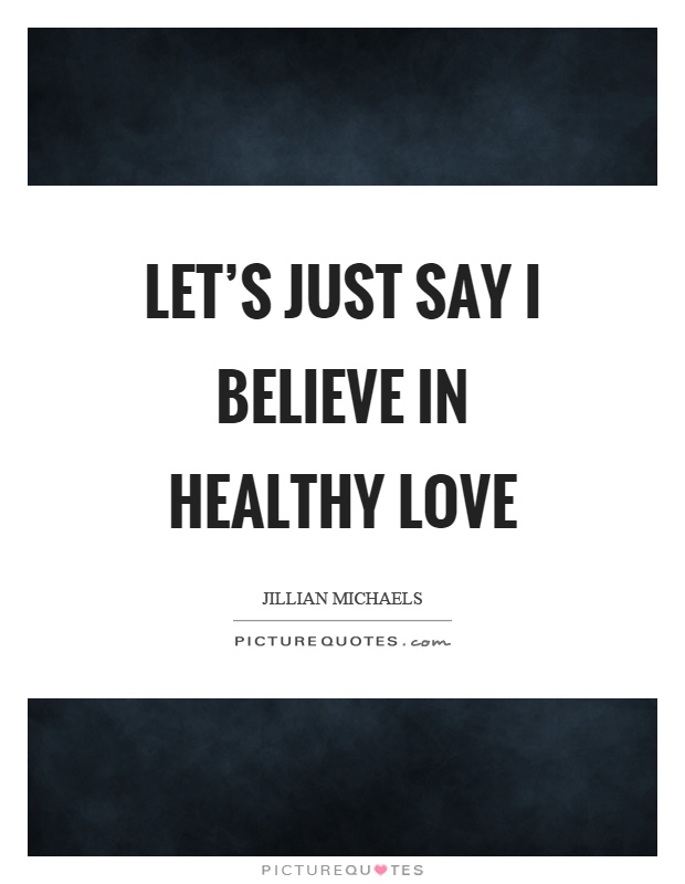 Let's just say I believe in healthy love Picture Quote #1