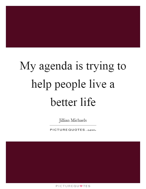 My agenda is trying to help people live a better life Picture Quote #1