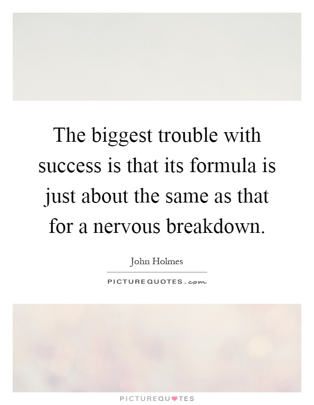 The biggest trouble with success is that its formula is just about the same as that for a nervous breakdown Picture Quote #1