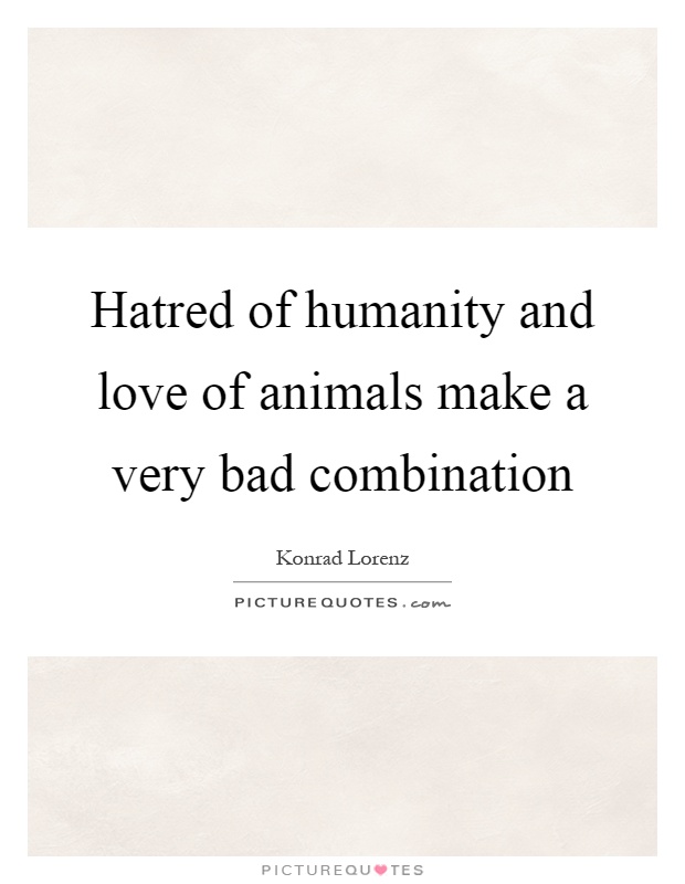 Hatred of humanity and love of animals make a very bad combination Picture Quote #1