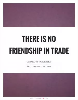 There is no friendship in trade Picture Quote #1