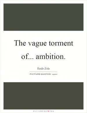 The vague torment of... ambition Picture Quote #1