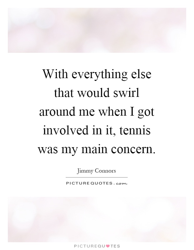 With everything else that would swirl around me when I got involved in it, tennis was my main concern Picture Quote #1