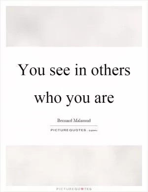 You see in others who you are Picture Quote #1