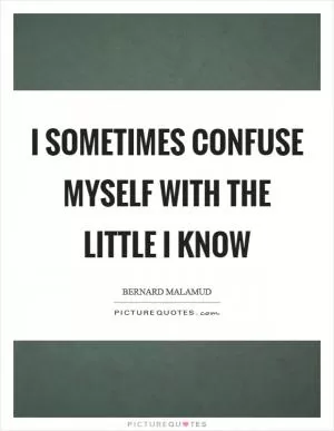I sometimes confuse myself with the little I know Picture Quote #1