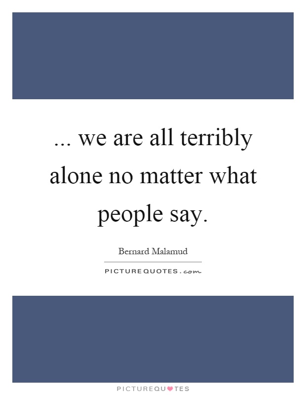 ... we are all terribly alone no matter what people say Picture Quote #1