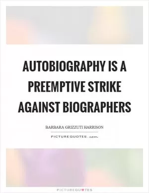 Autobiography is a preemptive strike against biographers Picture Quote #1